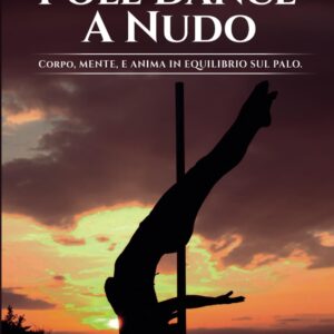 POLE DANCE A NUDO: Corpo, Mente e Anima in Equilibrio sul Palo